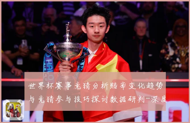 世界杯赛事竞猜分析赔率变化趋势与竞猜参与技巧探讨数据研判-深度解析