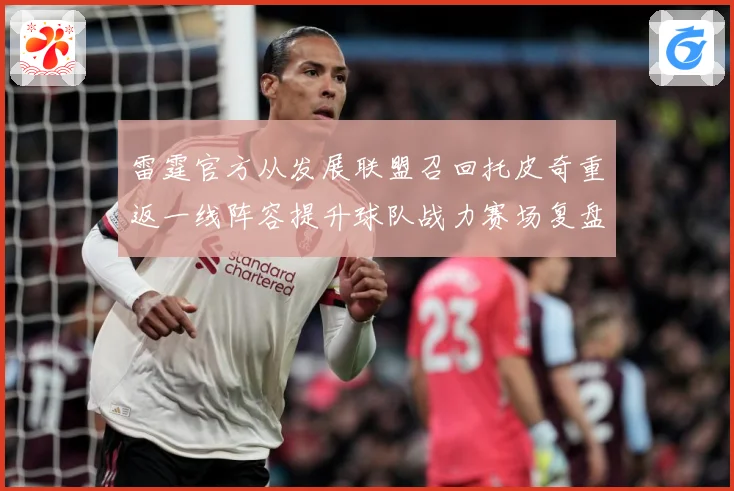 雷霆官方从发展联盟召回托皮奇重返一线阵容提升球队战力赛场复盘-深度解析
