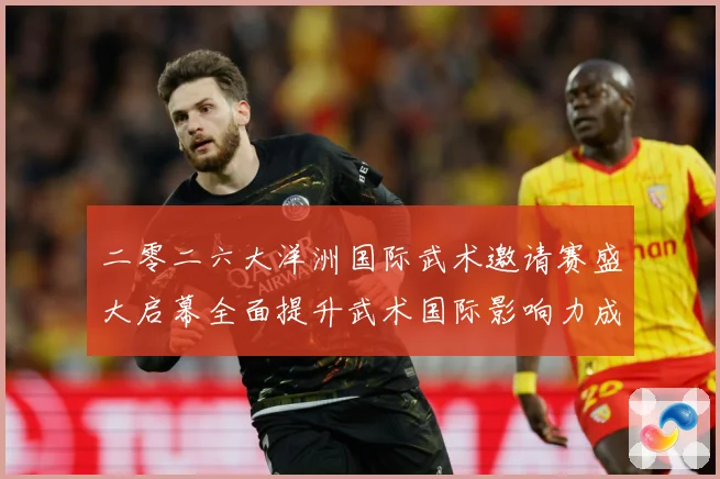 二零二六大洋洲国际武术邀请赛盛大启幕全面提升武术国际影响力成长观察-深度解析