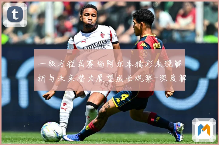 一级方程式赛场阿尔本精彩表现解析与未来潜力展望成长观察-深度解析