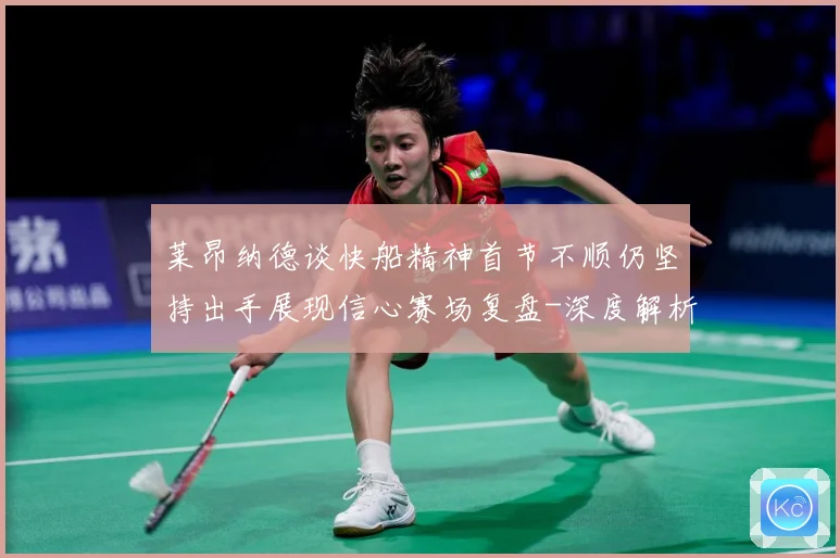 莱昂纳德谈快船精神首节不顺仍坚持出手展现信心赛场复盘-深度解析