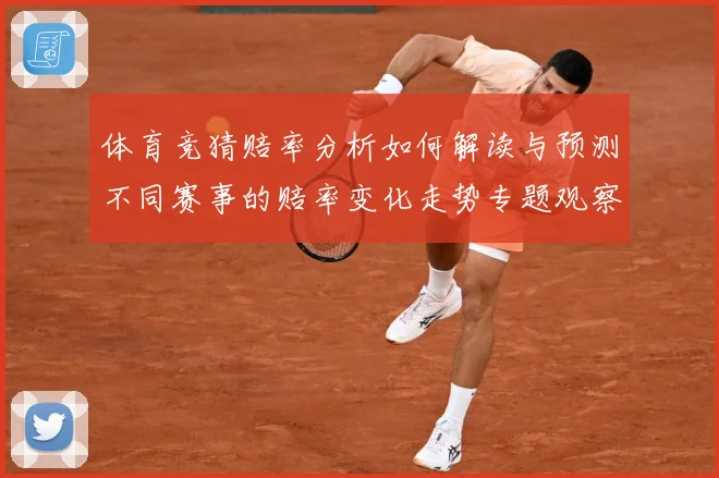 体育竞猜赔率分析如何解读与预测不同赛事的赔率变化走势专题观察-深度解析