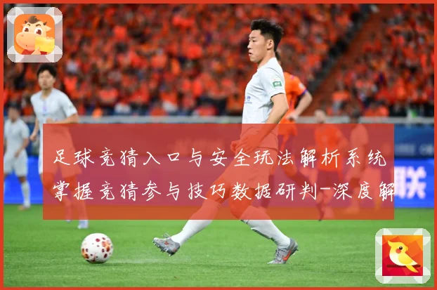 足球竞猜入口与安全玩法解析系统掌握竞猜参与技巧数据研判-深度解析