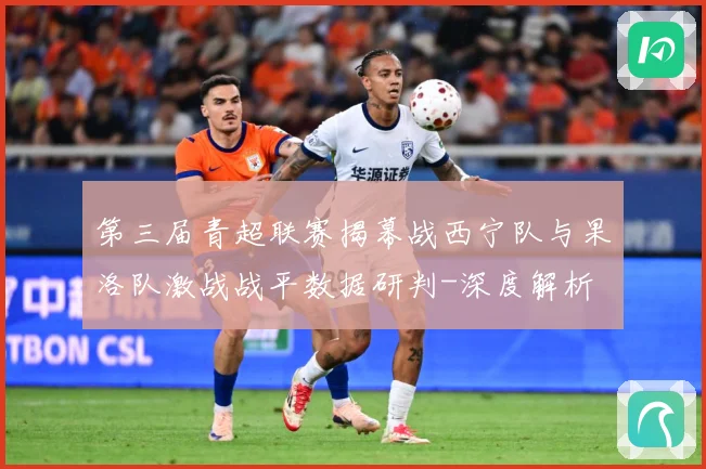 第三届青超联赛揭幕战西宁队与果洛队激战战平数据研判-深度解析