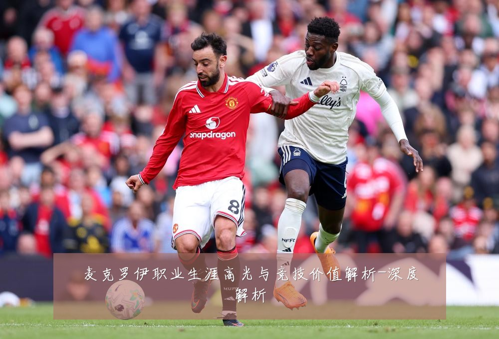 麦克罗伊职业生涯高光与竞技价值解析-深度解析