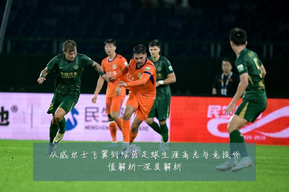 从威尔士飞翼到绿茵足球生涯高光与竞技价值解析-深度解析