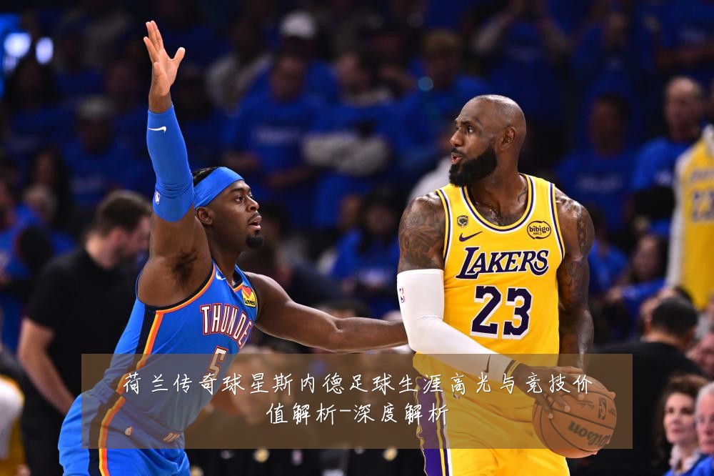 荷兰传奇球星斯内德足球生涯高光与竞技价值解析-深度解析