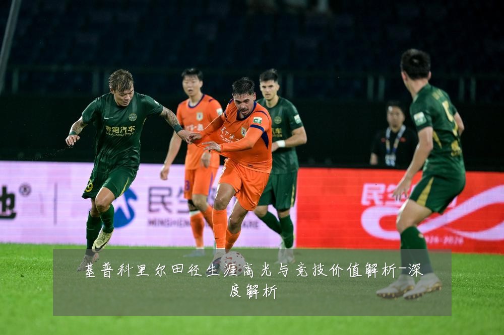基普科里尔田径生涯高光与竞技价值解析-深度解析