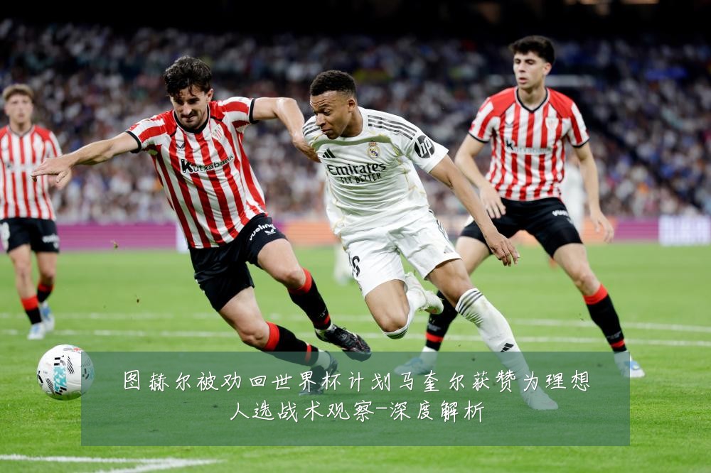图赫尔被劝回世界杯计划马奎尔获赞为理想人选战术观察-深度解析
