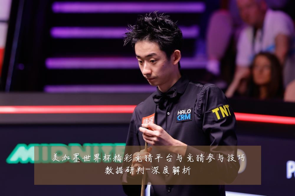 美加墨世界杯精彩竞猜平台与竞猜参与技巧数据研判-深度解析