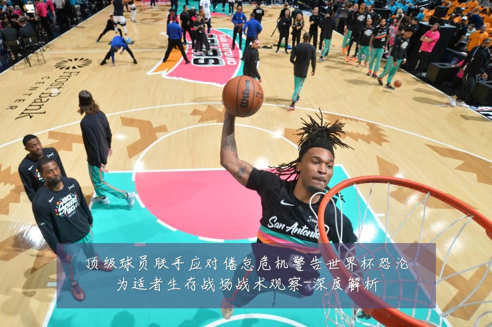 顶级球员联手应对倦怠危机警告世界杯恐沦为适者生存战场战术观察-深度解析